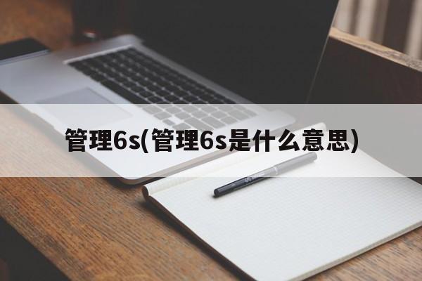 管理6s(管理6s是什么意思)